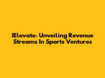 IElevate: Unveiling Revenue Streams In Sports Ventures