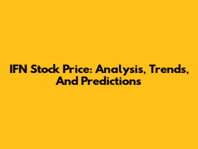 IFN Stock Price: Analysis, Trends, And Predictions
