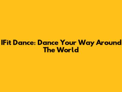 IFit Dance: Dance Your Way Around The World