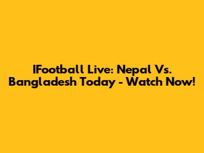 IFootball Live: Nepal Vs. Bangladesh Today - Watch Now!