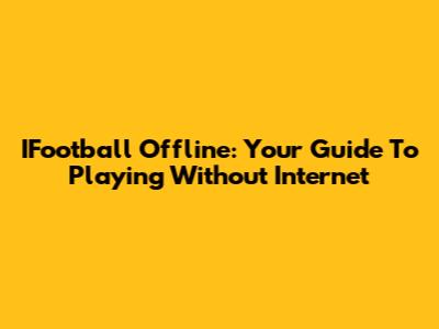 IFootball Offline: Your Guide To Playing Without Internet