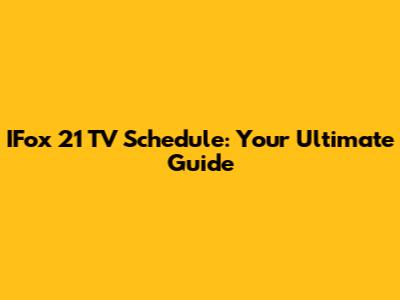 IFox 21 TV Schedule: Your Ultimate Guide