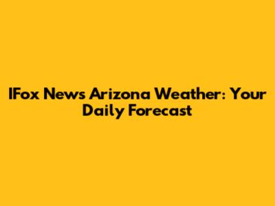 IFox News Arizona Weather: Your Daily Forecast
