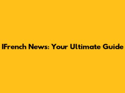 IFrench News: Your Ultimate Guide