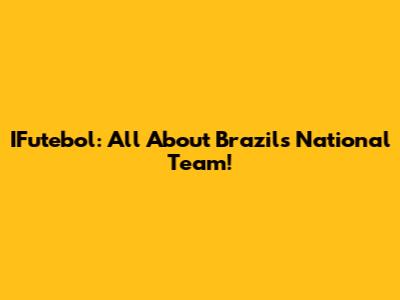 IFutebol: All About Brazil's National Team!