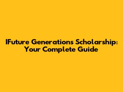 IFuture Generations Scholarship: Your Complete Guide