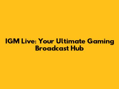 IGM Live: Your Ultimate Gaming Broadcast Hub