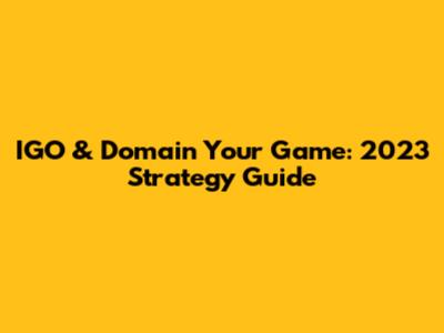 IGO & Domain Your Game: 2023 Strategy Guide
