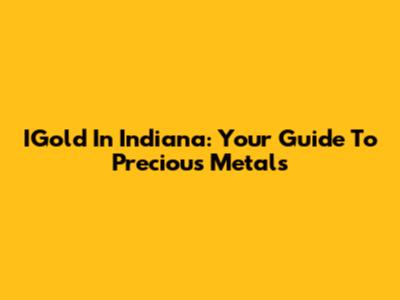 IGold In Indiana: Your Guide To Precious Metals