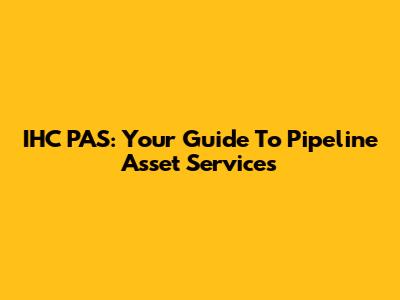 IHC PAS: Your Guide To Pipeline Asset Services