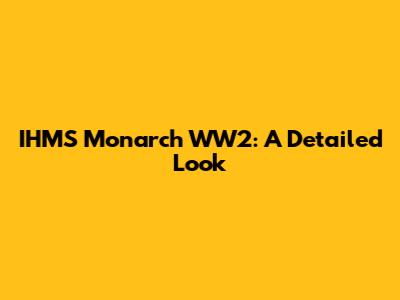IHMS Monarch WW2: A Detailed Look
