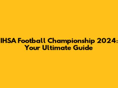 IHSA Football Championship 2024: Your Ultimate Guide