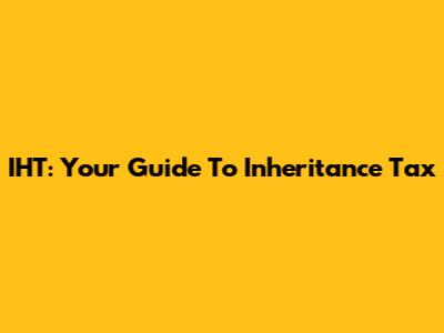 IHT: Your Guide To Inheritance Tax