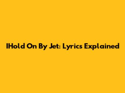 IHold On By Jet: Lyrics Explained