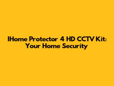 IHome Protector 4 HD CCTV Kit: Your Home Security
