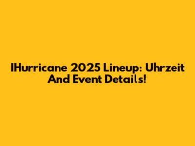 IHurricane 2025 Lineup: Uhrzeit And Event Details!