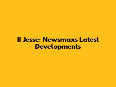 II Jesse: Newsmax's Latest Developments