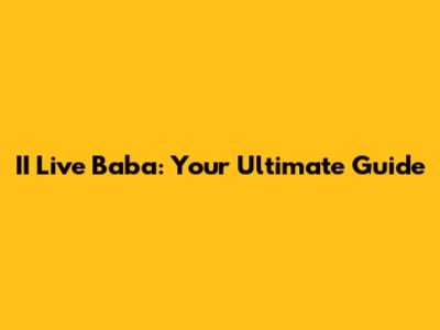 II Live Baba: Your Ultimate Guide