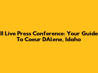 II Live Press Conference: Your Guide To Coeur D'Alene, Idaho
