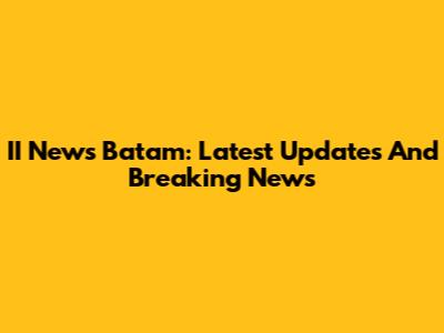 II News Batam: Latest Updates And Breaking News
