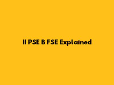 II PSE B FSE Explained