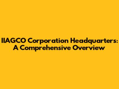 IIAGCO Corporation Headquarters: A Comprehensive Overview