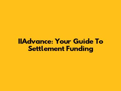 IIAdvance: Your Guide To Settlement Funding