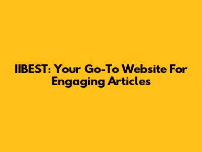 IIBEST: Your Go-To Website For Engaging Articles