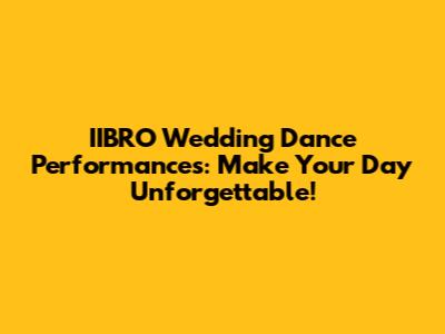 IIBRO Wedding Dance Performances: Make Your Day Unforgettable!