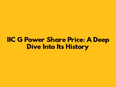 IIC G Power Share Price: A Deep Dive Into Its History