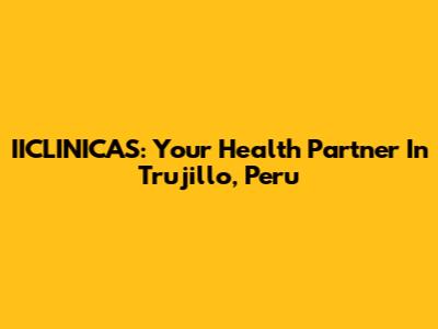 IICLINICAS: Your Health Partner In Trujillo, Peru