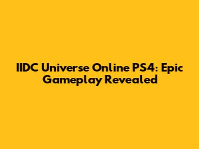 IIDC Universe Online PS4: Epic Gameplay Revealed