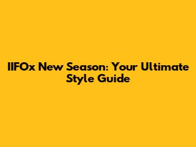 IIFOx New Season: Your Ultimate Style Guide