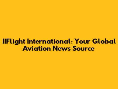 IIFlight International: Your Global Aviation News Source