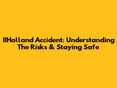 IIHolland Accident: Understanding The Risks & Staying Safe