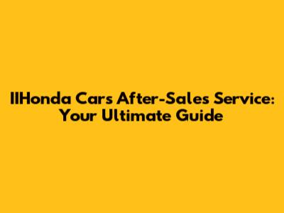 IIHonda Cars After-Sales Service: Your Ultimate Guide