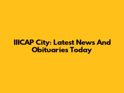 IIICAP City: Latest News And Obituaries Today