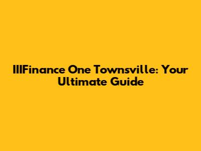 IIIFinance One Townsville: Your Ultimate Guide