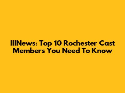 IIINews: Top 10 Rochester Cast Members You Need To Know