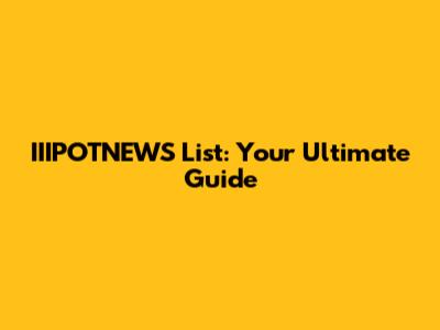 IIIPOTNEWS List: Your Ultimate Guide