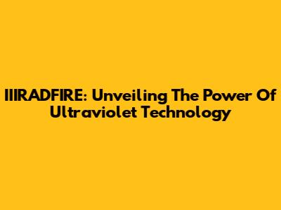 IIIRADFIRE: Unveiling The Power Of Ultraviolet Technology