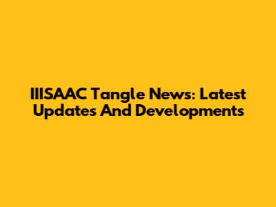 IIISAAC Tangle News: Latest Updates And Developments