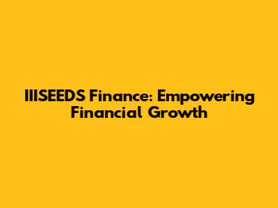 IIISEEDS Finance: Empowering Financial Growth