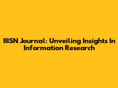 IIISN Journal: Unveiling Insights In Information Research