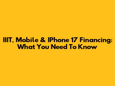 IIIT, Mobile & IPhone 17 Financing: What You Need To Know