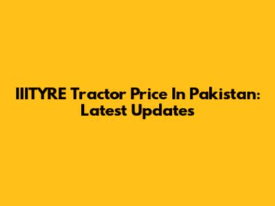 IIITYRE Tractor Price In Pakistan: Latest Updates