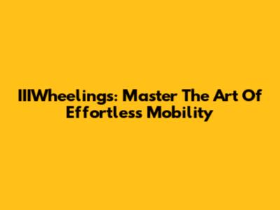 IIIWheelings: Master The Art Of Effortless Mobility