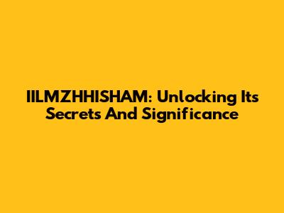 IILMZHHISHAM: Unlocking Its Secrets And Significance