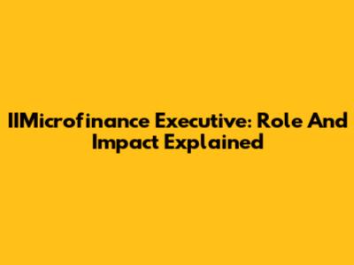 IIMicrofinance Executive: Role And Impact Explained