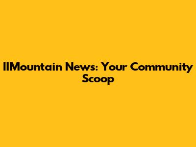 IIMountain News: Your Community Scoop